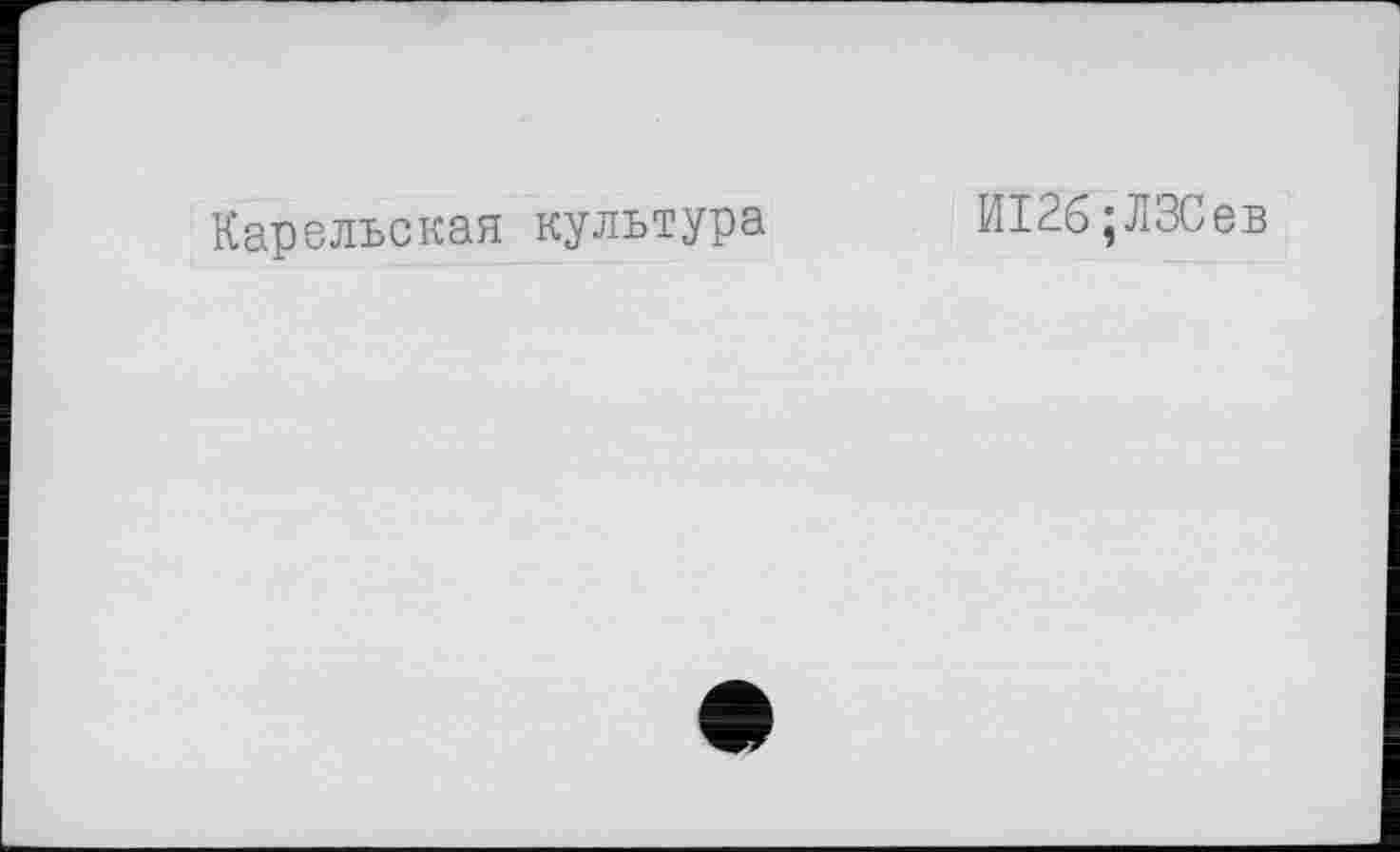 ﻿Карельская культура
И126;ЛЗСев